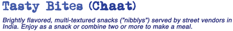 Tasty Bites (Chaat)  -  Brightly flavored, multi textured snacks (