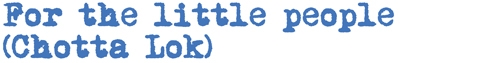 For the little people (Chotta Lok)